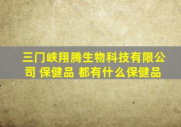 三门峡翔腾生物科技有限公司 保健品 都有什么保健品